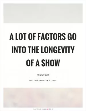 A lot of factors go into the longevity of a show Picture Quote #1