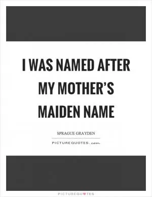 I was named after my mother’s maiden name Picture Quote #1