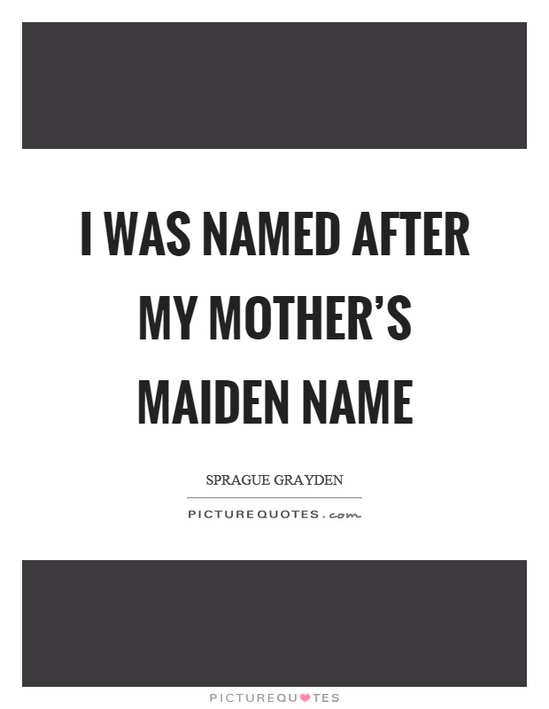 I was named after my mother's maiden name Picture Quote #1