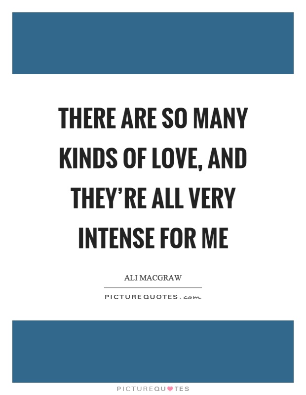 There are so many kinds of love, and they're all very intense for me Picture Quote #1