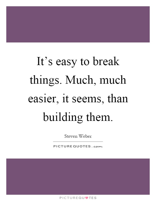 It's easy to break things. Much, much easier, it seems, than building them Picture Quote #1