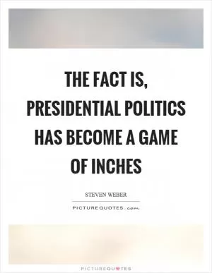 The fact is, presidential politics has become a game of inches Picture Quote #1
