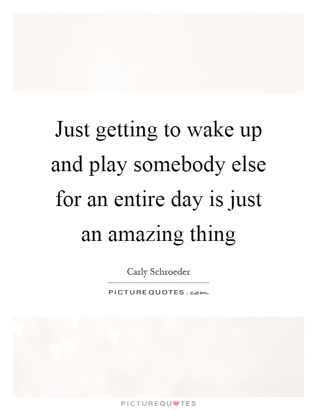 Just getting to wake up and play somebody else for an entire day is just an amazing thing Picture Quote #1