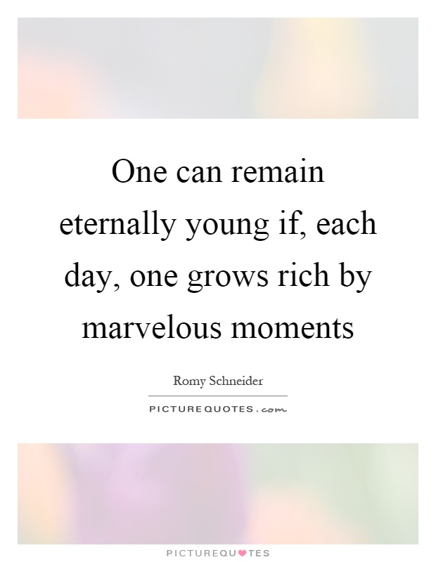 One can remain eternally young if, each day, one grows rich by marvelous moments Picture Quote #1