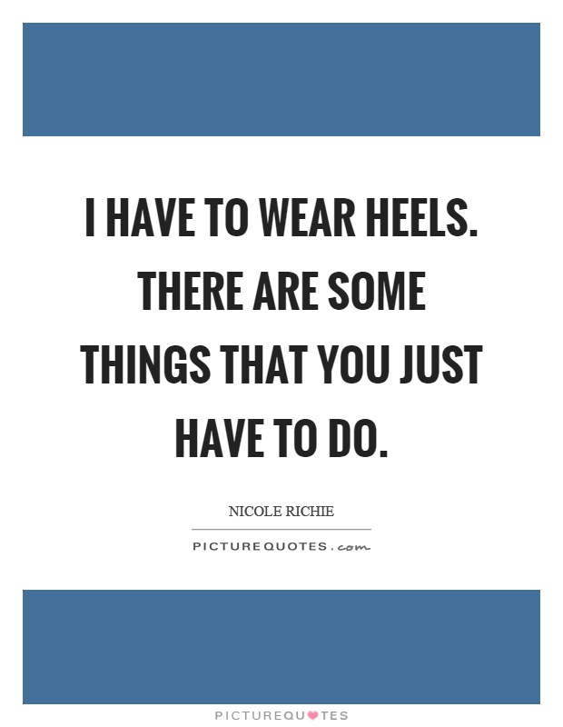 I have to wear heels. There are some things that you just have to do Picture Quote #1
