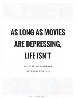 As long as movies are depressing, life isn’t Picture Quote #1
