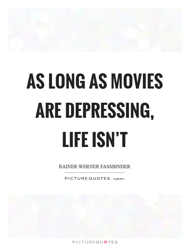 As long as movies are depressing, life isn't Picture Quote #1