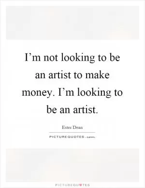 I’m not looking to be an artist to make money. I’m looking to be an artist Picture Quote #1