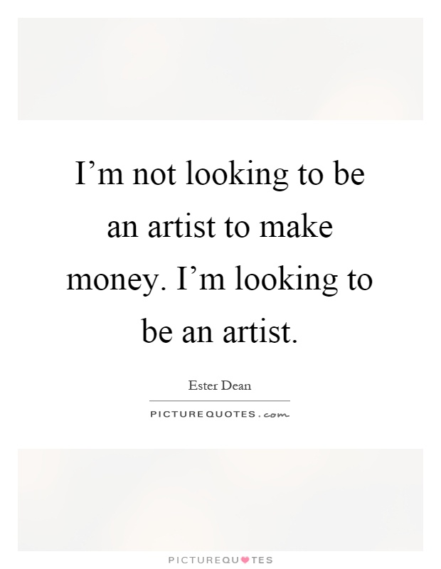I'm not looking to be an artist to make money. I'm looking to be an artist Picture Quote #1