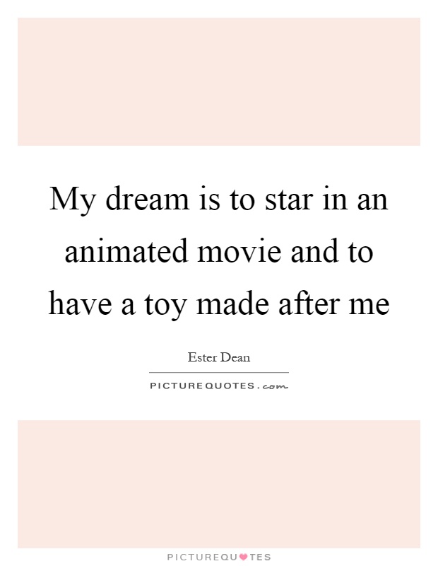 My dream is to star in an animated movie and to have a toy made after me Picture Quote #1