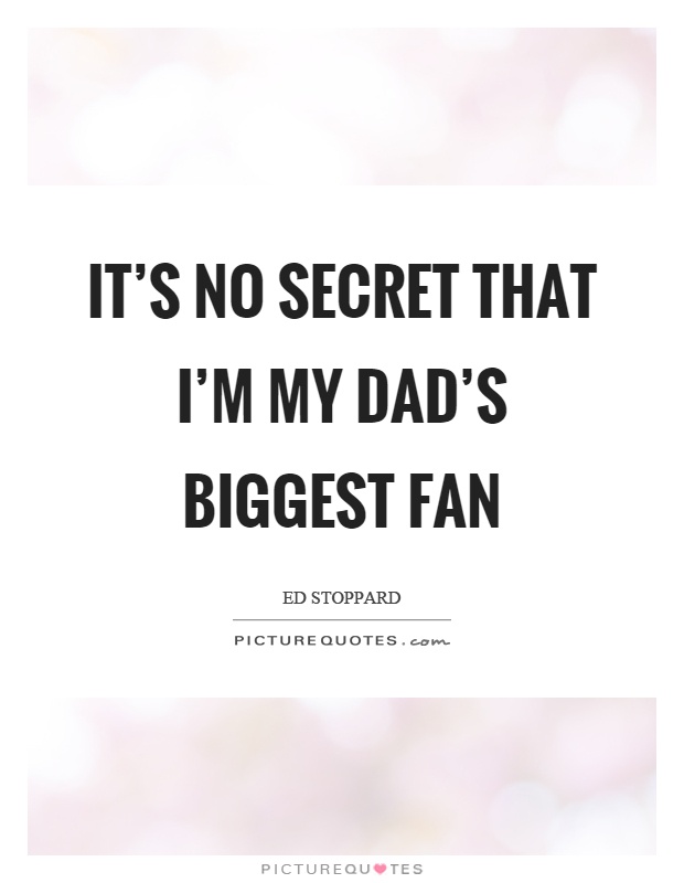 It's no secret that I'm my dad's biggest fan Picture Quote #1