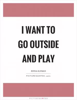 I want to go outside and play Picture Quote #1