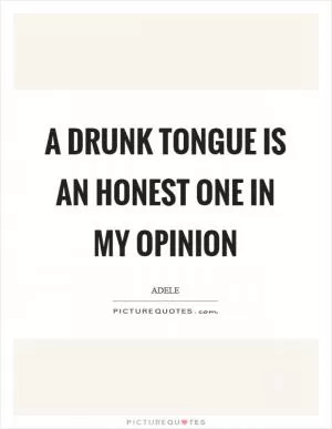 A drunk tongue is an honest one in my opinion Picture Quote #1