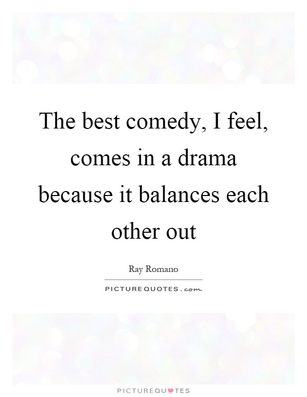 The best comedy, I feel, comes in a drama because it balances each other out Picture Quote #1
