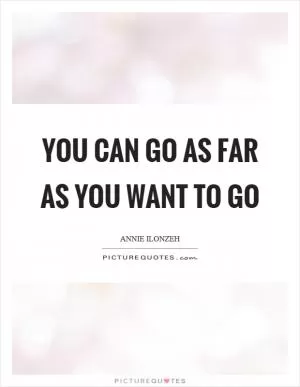 You can go as far as you want to go Picture Quote #1