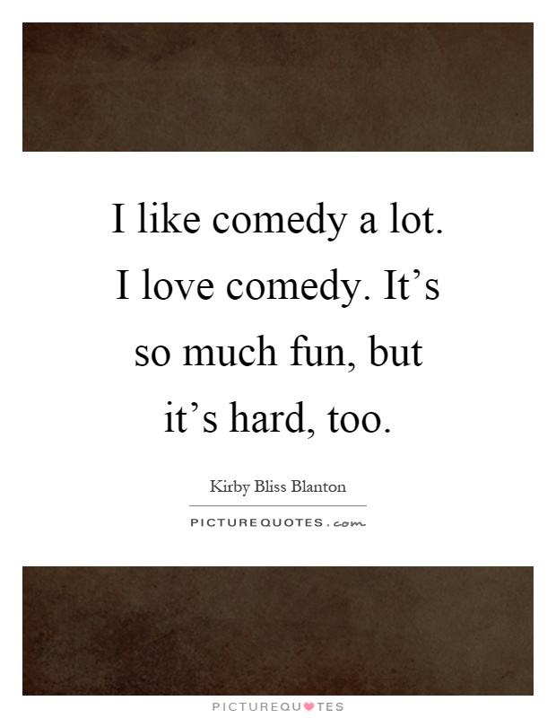 I like comedy a lot. I love comedy. It's so much fun, but it's hard, too Picture Quote #1