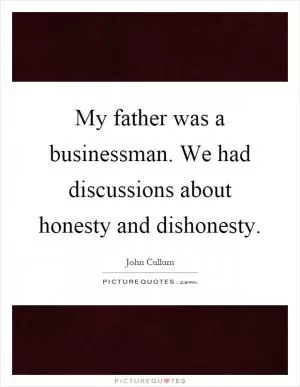 My father was a businessman. We had discussions about honesty and dishonesty Picture Quote #1