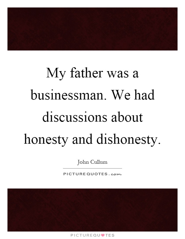 My father was a businessman. We had discussions about honesty and dishonesty Picture Quote #1