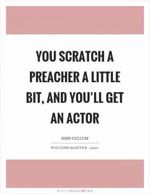 You scratch a preacher a little bit, and you’ll get an actor Picture Quote #1