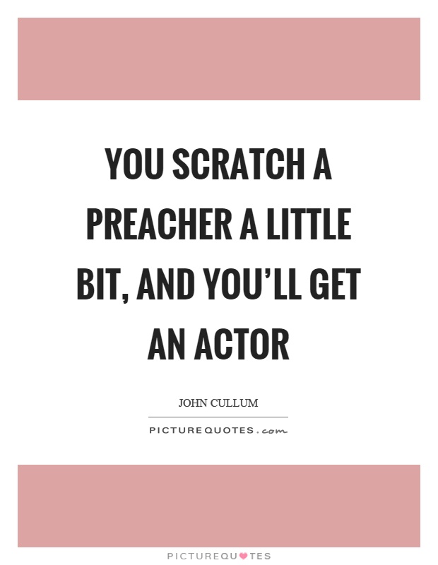 You scratch a preacher a little bit, and you'll get an actor Picture Quote #1
