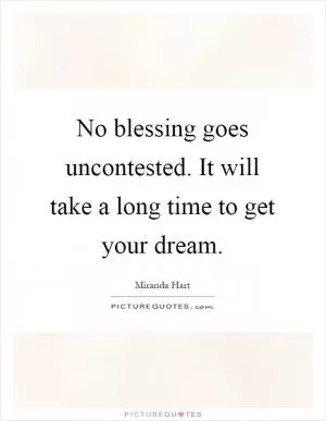 No blessing goes uncontested. It will take a long time to get your dream Picture Quote #1