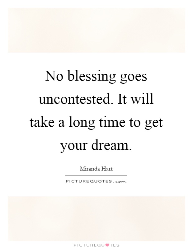 No blessing goes uncontested. It will take a long time to get your dream Picture Quote #1