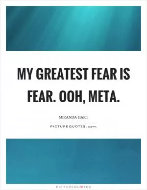 My greatest fear is fear. Ooh, meta Picture Quote #1