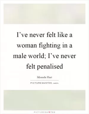I’ve never felt like a woman fighting in a male world; I’ve never felt penalised Picture Quote #1