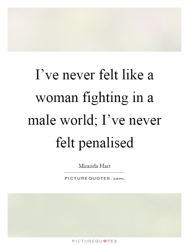 I've never felt like a woman fighting in a male world; I've never felt penalised Picture Quote #1