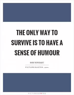 The only way to survive is to have a sense of humour Picture Quote #1