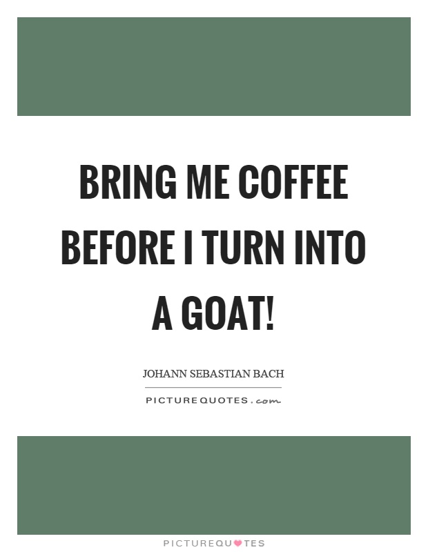 Bring me coffee before I turn into a goat! Picture Quote #1