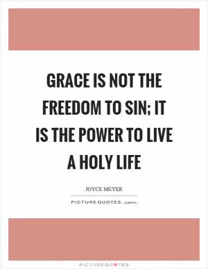 Grace is not the freedom to sin; it is the power to live a holy life Picture Quote #1