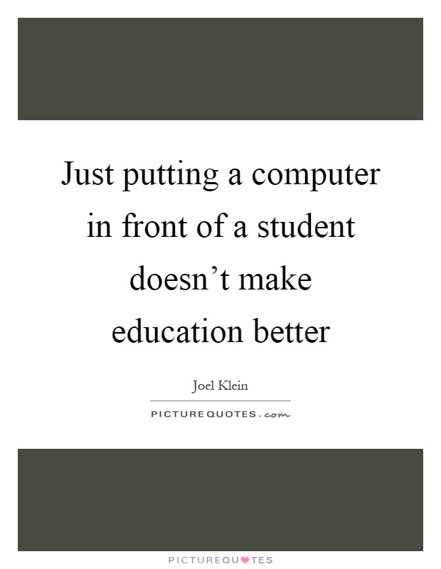 Just putting a computer in front of a student doesn't make education better Picture Quote #1