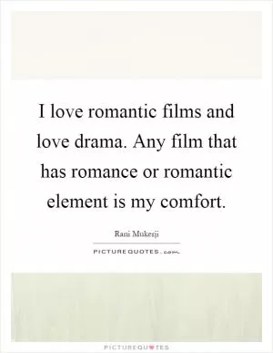 I love romantic films and love drama. Any film that has romance or romantic element is my comfort Picture Quote #1