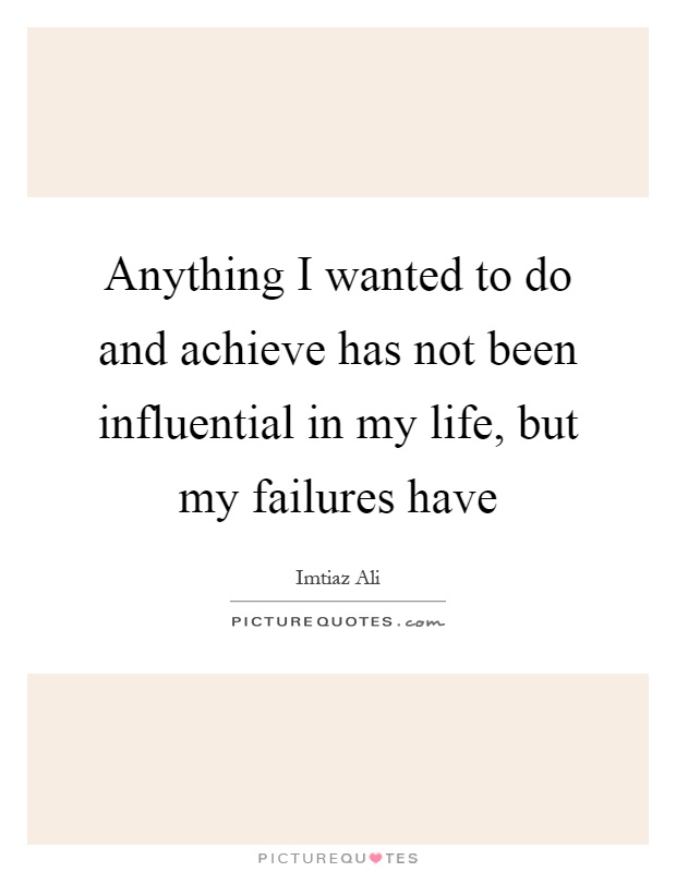 Anything I wanted to do and achieve has not been influential in my life, but my failures have Picture Quote #1