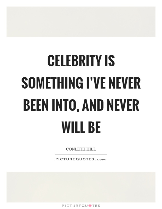Celebrity is something I've never been into, and never will be Picture Quote #1