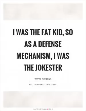 I was the fat kid, so as a defense mechanism, I was the jokester Picture Quote #1
