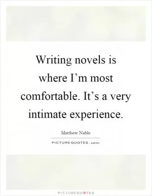 Writing novels is where I’m most comfortable. It’s a very intimate experience Picture Quote #1