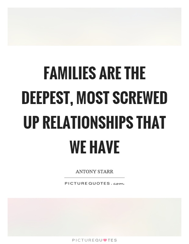 Families are the deepest, most screwed up relationships that we have Picture Quote #1