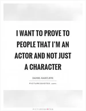 I want to prove to people that I’m an actor and not just a character Picture Quote #1