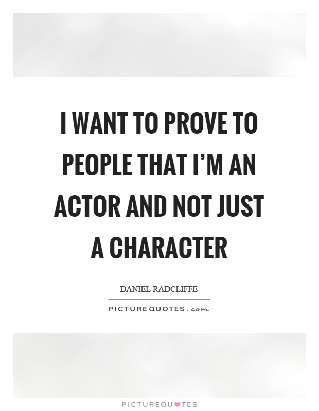 I want to prove to people that I'm an actor and not just a character Picture Quote #1