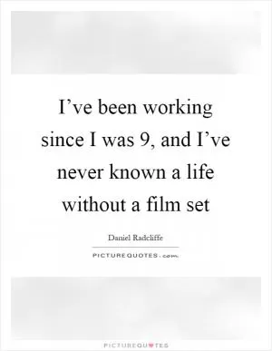 I’ve been working since I was 9, and I’ve never known a life without a film set Picture Quote #1