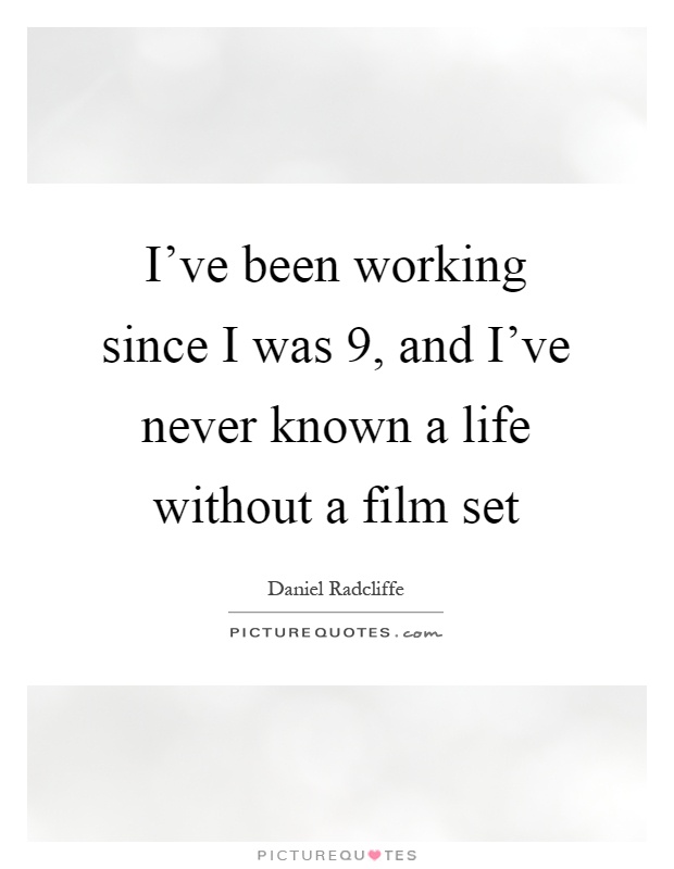 I've been working since I was 9, and I've never known a life without a film set Picture Quote #1