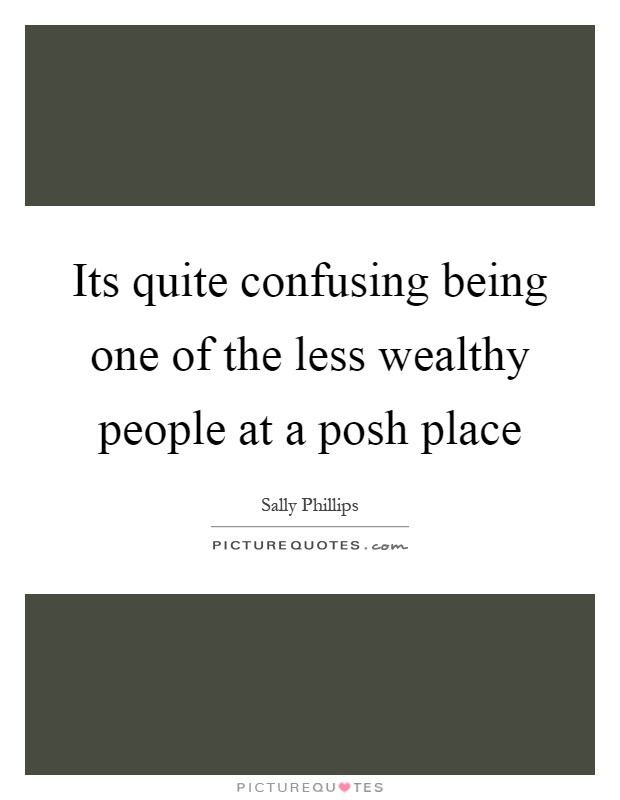 Its quite confusing being one of the less wealthy people at a posh place Picture Quote #1