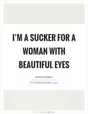 I’m a sucker for a woman with beautiful eyes Picture Quote #1