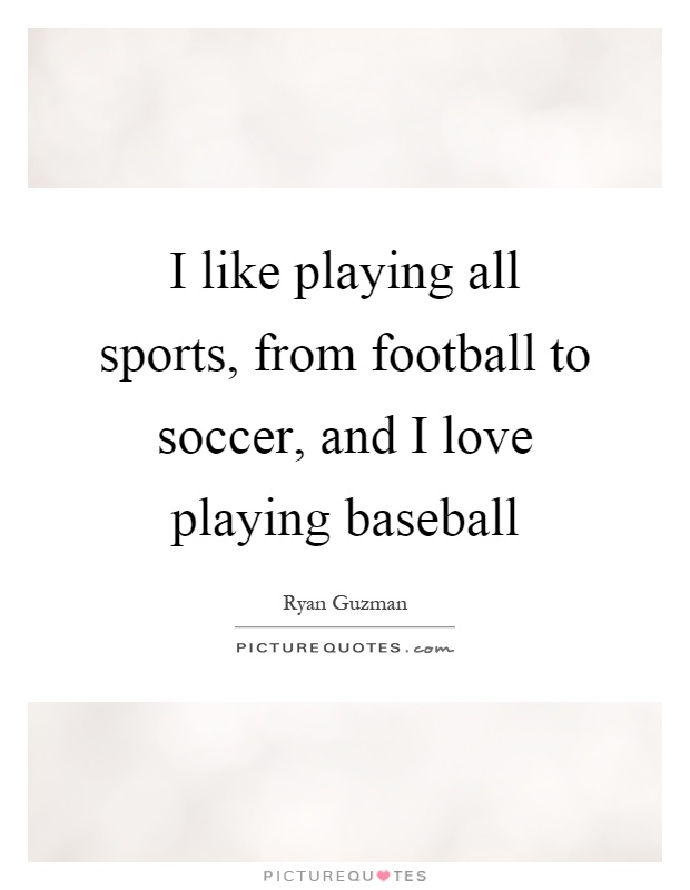 I like playing all sports, from football to soccer, and I love playing baseball Picture Quote #1