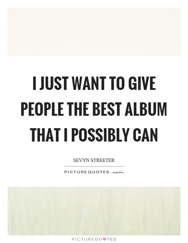I just want to give people the best album that I possibly can Picture Quote #1