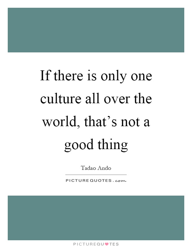 If there is only one culture all over the world, that's not a good thing Picture Quote #1