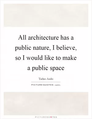 All architecture has a public nature, I believe, so I would like to make a public space Picture Quote #1
