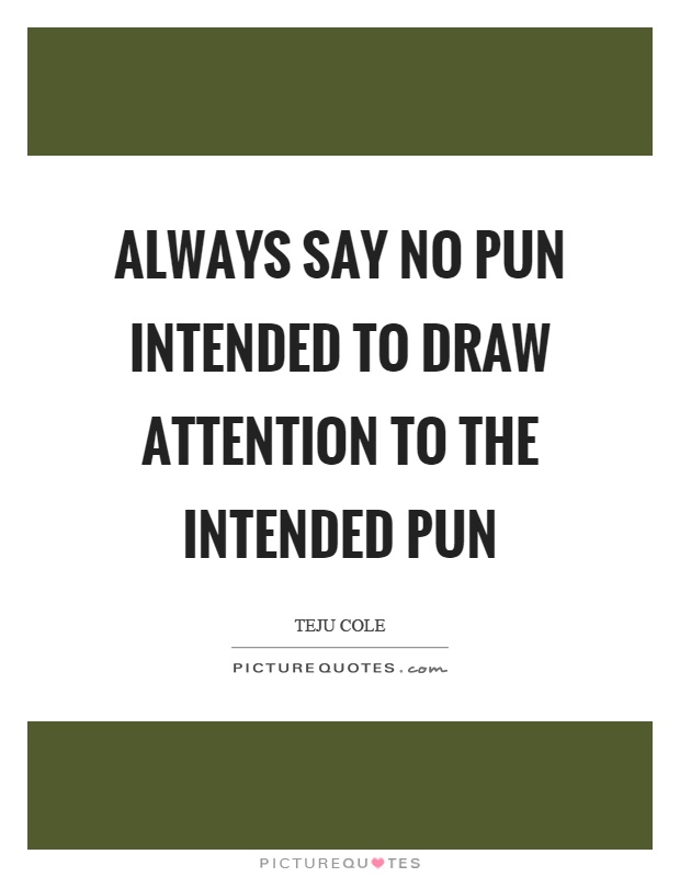 Always say no pun intended to draw attention to the intended pun Picture Quote #1